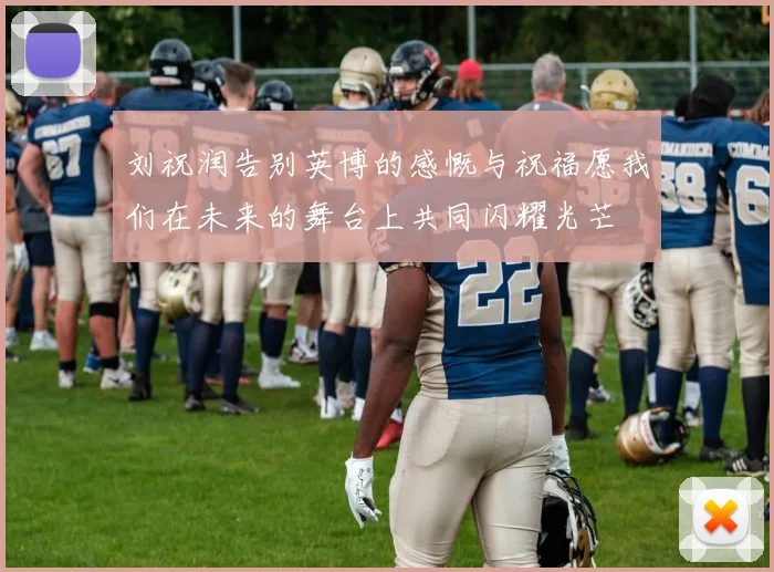 刘祝润告别英博的感慨与祝福愿我们在未来的舞台上共同闪耀光芒