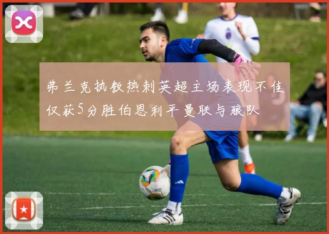 弗兰克执教热刺英超主场表现不佳仅获5分胜伯恩利平曼联与狼队