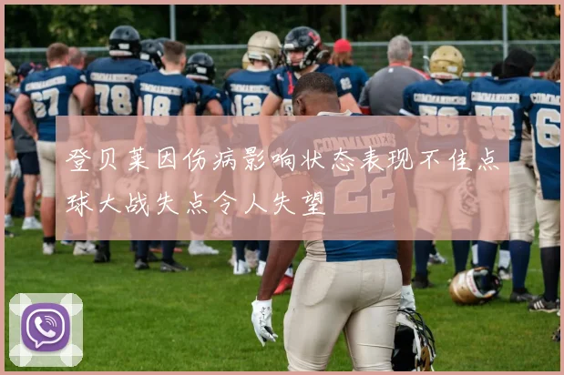 登贝莱因伤病影响状态表现不佳点球大战失点令人失望