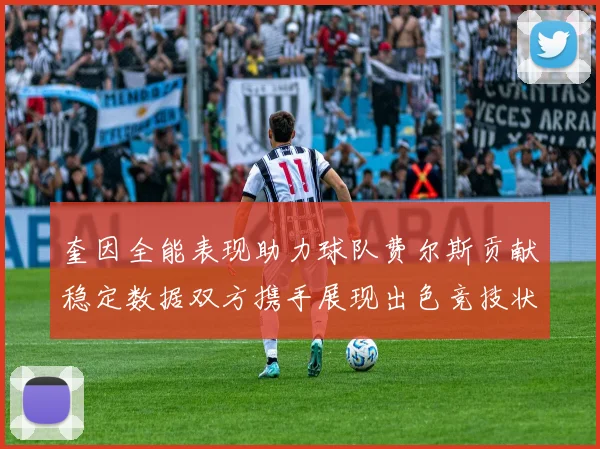 奎因全能表现助力球队费尔斯贡献稳定数据双方携手展现出色竞技状态