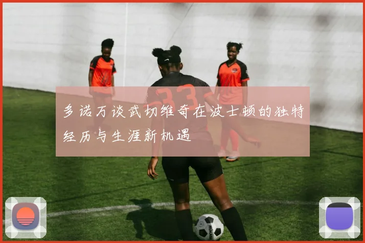 多诺万谈武切维奇在波士顿的独特经历与生涯新机遇