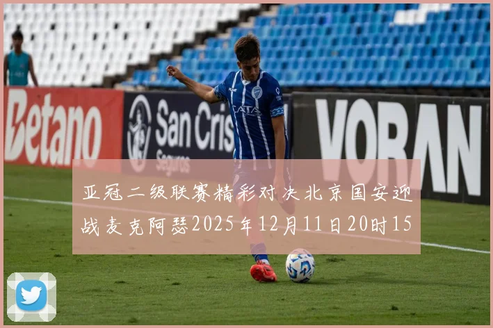 亚冠二级联赛精彩对决北京国安迎战麦克阿瑟2025年12月11日20时15分