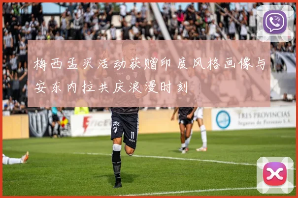 梅西孟买活动获赠印度风格画像与安东内拉共庆浪漫时刻