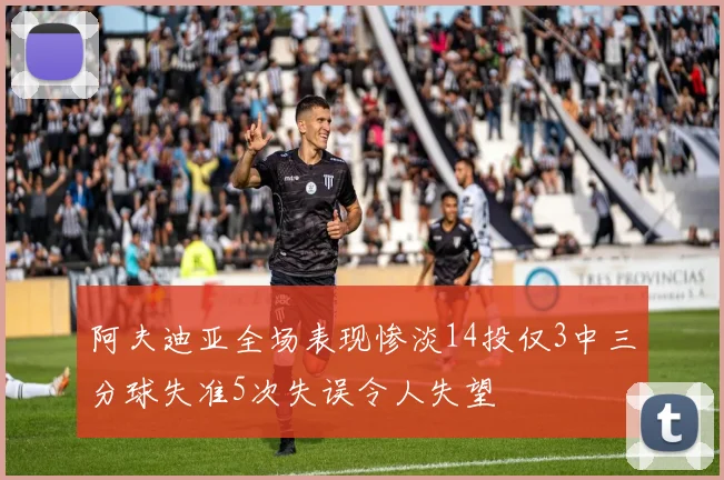 阿夫迪亚全场表现惨淡14投仅3中三分球失准5次失误令人失望