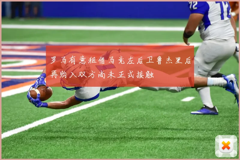 罗马有意租借马竞左后卫鲁杰里后再购入双方尚未正式接触