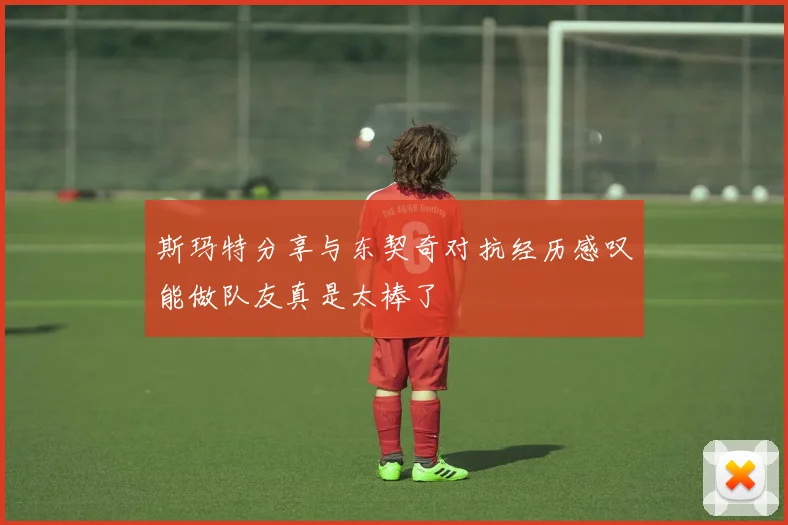 斯玛特分享与东契奇对抗经历感叹能做队友真是太棒了