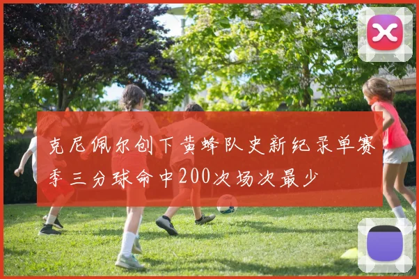 克尼佩尔创下黄蜂队史新纪录单赛季三分球命中200次场次最少