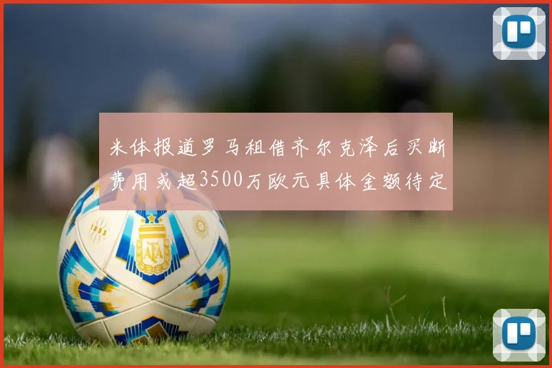 米体报道罗马租借齐尔克泽后买断费用或超3500万欧元具体金额待定