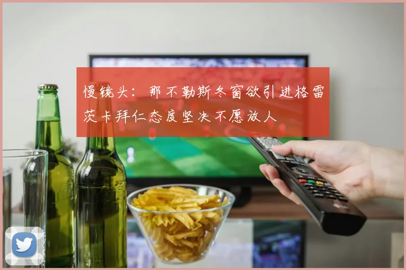 慢镜头：那不勒斯冬窗欲引进格雷茨卡拜仁态度坚决不愿放人