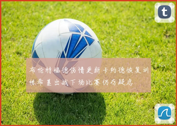 布伦特福德伤情更新卡约德恢复训练希基出战下场比赛仍存疑虑