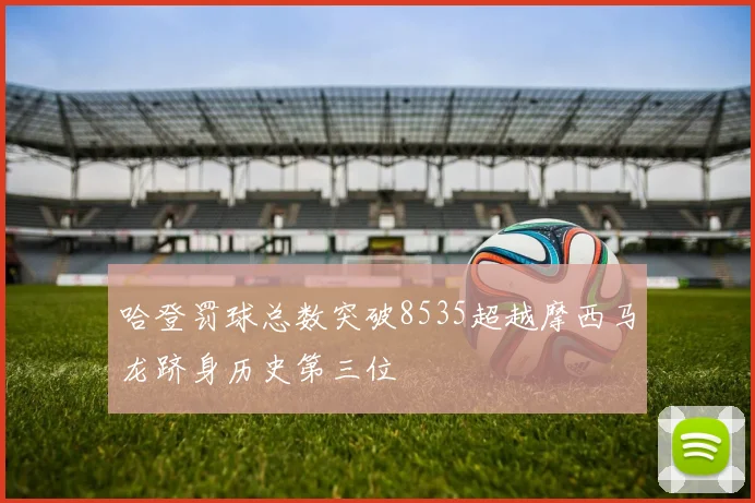 哈登罚球总数突破8535超越摩西马龙跻身历史第三位