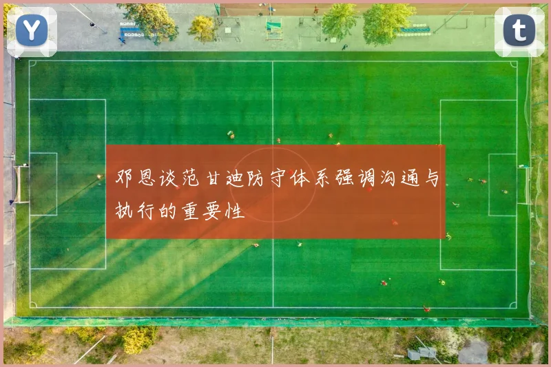 邓恩谈范甘迪防守体系强调沟通与执行的重要性