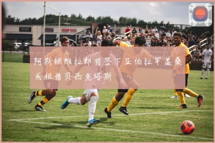 阿斯顿维拉即将签下亚伯拉罕盖桑或租借贝西克塔斯