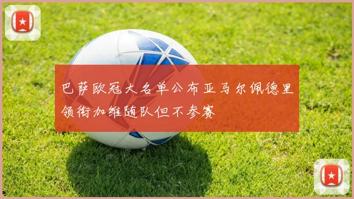 巴萨欧冠大名单公布亚马尔佩德里领衔加维随队但不参赛