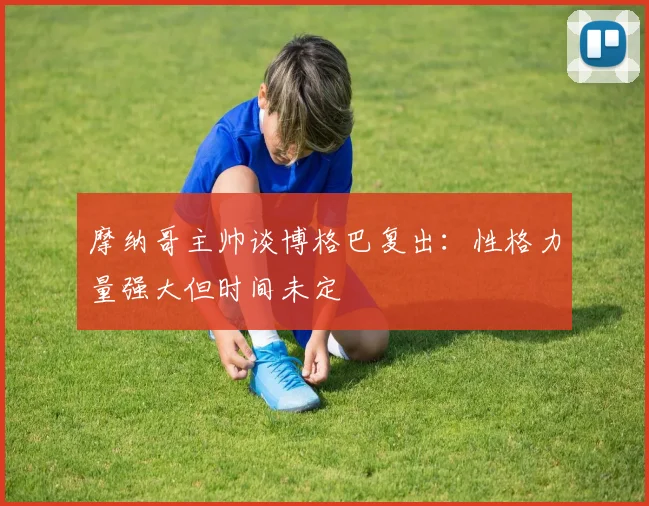 摩纳哥主帅谈博格巴复出：性格力量强大但时间未定